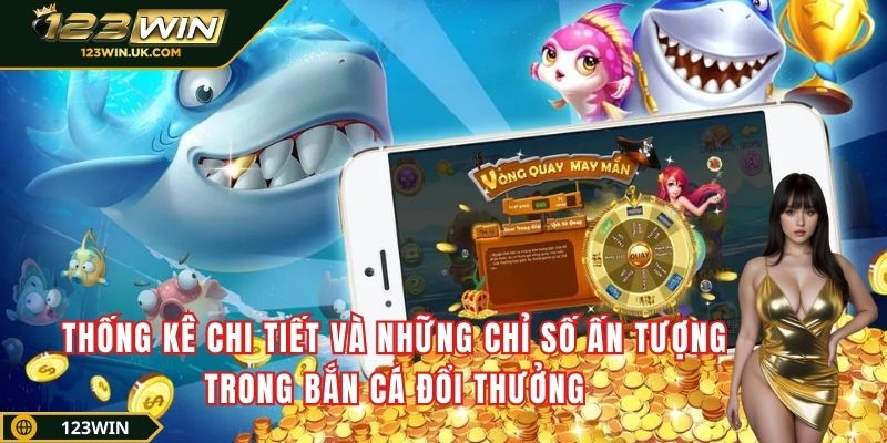 Thống kê chi tiết và những chỉ số ấn tượng trong bắn cá đổi thưởng