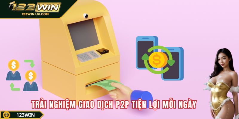 Trải nghiệm giao dịch P2P tiện lợi mỗi ngày